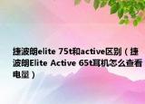 捷波朗elite 75t和active区别（捷波朗Elite Active 65t耳机怎么查看电量）