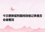 今日更新缓刑期间微信记录是否会被看到