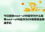 今日更新med一al00是华为什么型号med一al00是华为G9青春版全网通手机