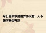 今日更新家庭赡养协议有一人不签字是否有效