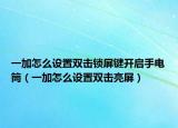 一加怎么设置双击锁屏键开启手电筒（一加怎么设置双击亮屏）