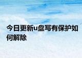 今日更新u盘写有保护如何解除