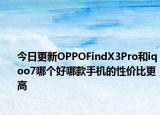 今日更新OPPOFindX3Pro和iqoo7哪个好哪款手机的性价比更高