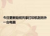 今日更新如何共享打印机到另外一台电脑