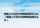 电脑上不显示无线网络连接怎么办（电脑上不显示无线网络连接怎么办）