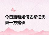 今日更新如何去举证夫妻一方赌债