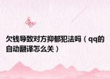 欠钱导致对方抑郁犯法吗（qq的自动翻译怎么关）