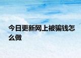今日更新网上被骗钱怎么做