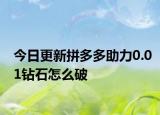 今日更新拼多多助力0.01钻石怎么破