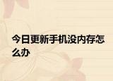 今日更新手机没内存怎么办