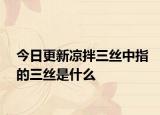 今日更新凉拌三丝中指的三丝是什么