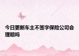 今日更新车主不签字保险公司会理赔吗