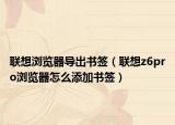 联想浏览器导出书签（联想z6pro浏览器怎么添加书签）