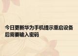 今日更新华为手机提示重启设备后需要输入密码