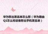 华为移出黑名单怎么移（华为路由Q1怎么将设备移出手机黑名单）