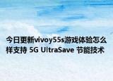 今日更新vivoy55s游戏体验怎么样支持 5G UltraSave 节能技术