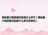 惠崇春江晚景描写的是什么季节（惠崇春江晚景描写的是什么季节的景色）