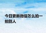 今日更新微信怎么拍一拍别人