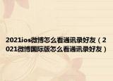 2021ios微博怎么看通讯录好友（2021微博国际版怎么看通讯录好友）