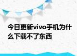 今日更新vivo手机为什么下载不了东西