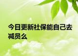 今日更新社保能自己去减员么
