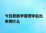 今日更新学管理学后出来做什么