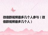 微信群视频最多几个人参与（微信群视频最多几个人）