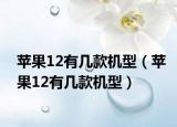 苹果12有几款机型（苹果12有几款机型）