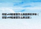 荣耀v40轻奢版怎么换回原机字体（荣耀v40轻奢版怎么换主题）