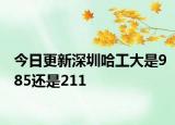 今日更新深圳哈工大是985还是211
