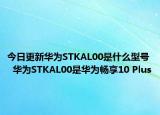 今日更新华为STKAL00是什么型号  华为STKAL00是华为畅享10 Plus
