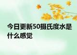 今日更新50摄氏度水是什么感觉
