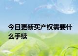 今日更新买产权需要什么手续