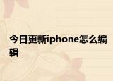 今日更新iphone怎么编辑