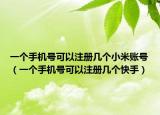 一个手机号可以注册几个小米账号（一个手机号可以注册几个快手）