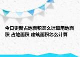 今日更新占地面积怎么计算用地面积 占地面积 建筑面积怎么计算