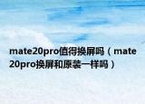 mate20pro值得换屏吗（mate20pro换屏和原装一样吗）
