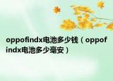 oppofindx电池多少钱（oppofindx电池多少毫安）
