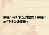 荣耀play4t什么时候卖（荣耀play4T什么处理器）