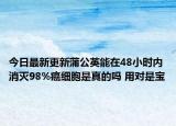今日最新更新蒲公英能在48小时内消灭98%癌细胞是真的吗 用对是宝