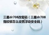 三星dr708改密码（三星dr708指纹锁怎么设置浮动安全码）