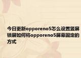今日更新opporeno5怎么设置竖屏锁屏如何将opporeno5屏幕固定的方式