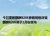 今日更新麒麟820E参数规格详情麒麟820E将于1月份发布