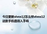 今日更新vivos12怎么样vivos12这款手机值得入手吗