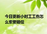 今日更新小时工工伤怎么索要赔偿