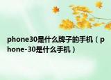 phone30是什么牌子的手机（phone-30是什么手机）