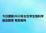 今日更新2022年女生学生物科学就业前景 有发展吗