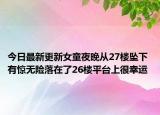 今日最新更新女童夜晚从27楼坠下 有惊无险落在了26楼平台上很幸运
