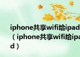 iphone共享wifi给ipad（iphone共享wifi给ipad）