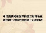 今日更新闻名世界的唐三彩釉色主要由哪三种颜色组成唐三彩的起源